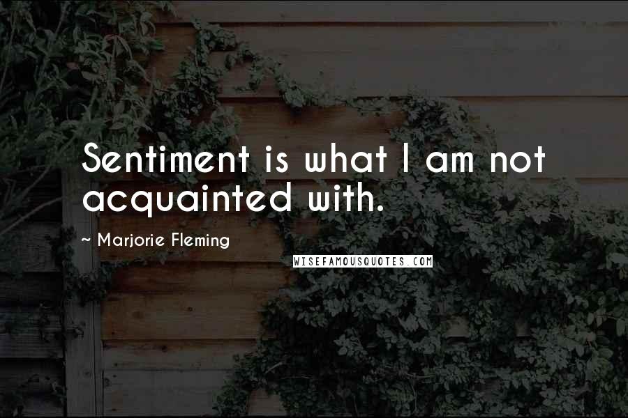 Marjorie Fleming Quotes: Sentiment is what I am not acquainted with.