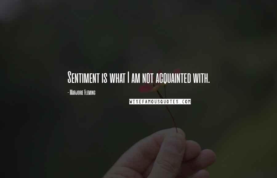 Marjorie Fleming Quotes: Sentiment is what I am not acquainted with.