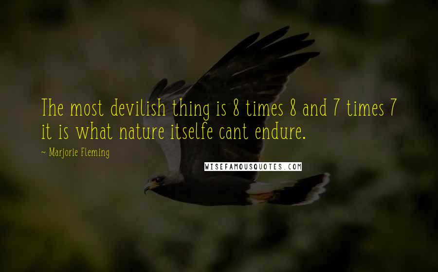 Marjorie Fleming Quotes: The most devilish thing is 8 times 8 and 7 times 7 it is what nature itselfe cant endure.