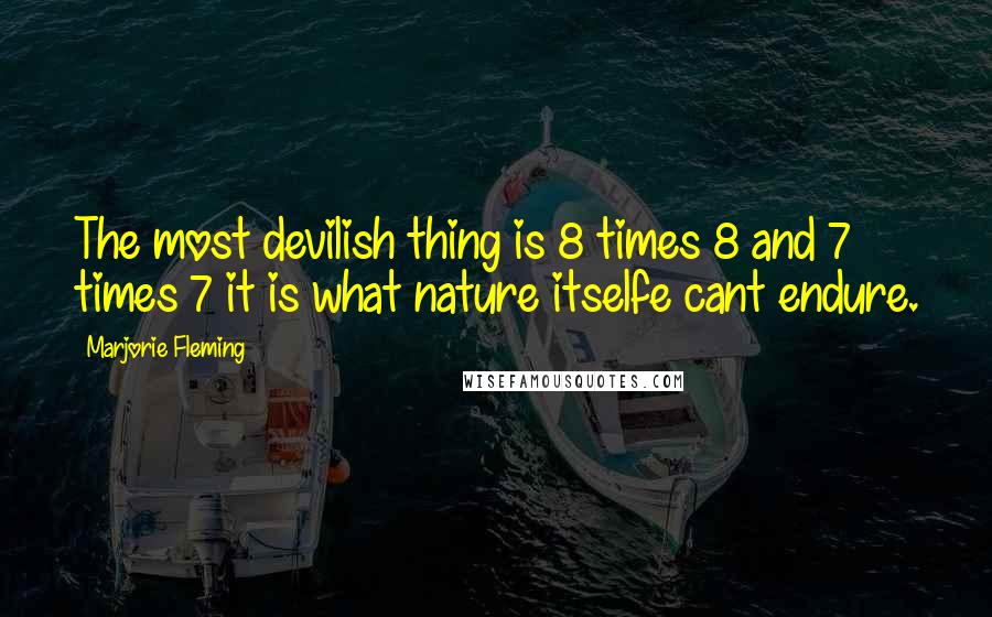 Marjorie Fleming Quotes: The most devilish thing is 8 times 8 and 7 times 7 it is what nature itselfe cant endure.