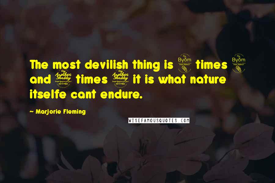 Marjorie Fleming Quotes: The most devilish thing is 8 times 8 and 7 times 7 it is what nature itselfe cant endure.