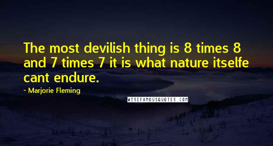 Marjorie Fleming Quotes: The most devilish thing is 8 times 8 and 7 times 7 it is what nature itselfe cant endure.