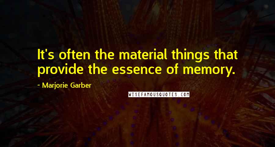 Marjorie Garber Quotes: It's often the material things that provide the essence of memory.