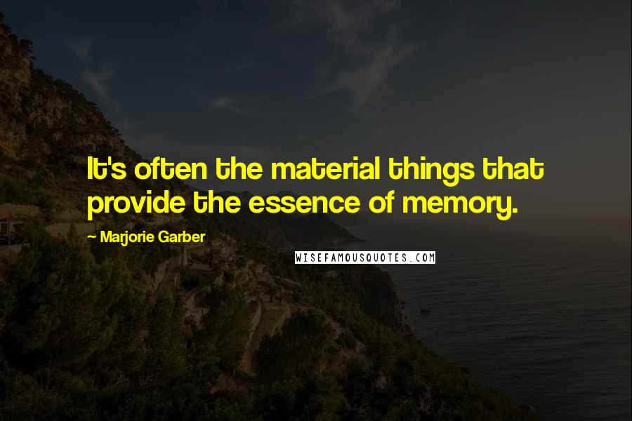 Marjorie Garber Quotes: It's often the material things that provide the essence of memory.
