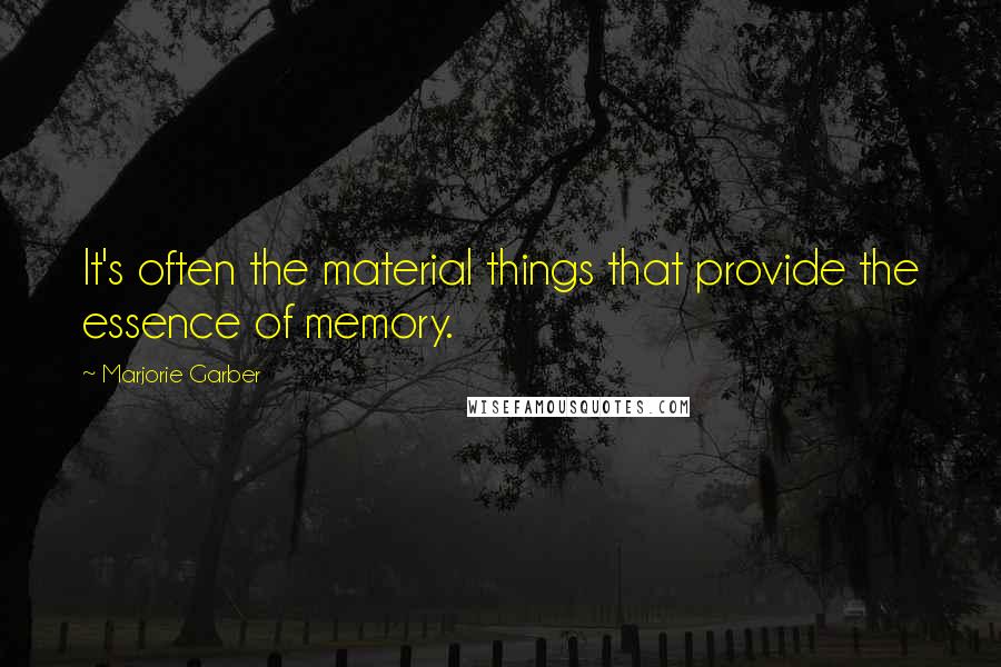 Marjorie Garber Quotes: It's often the material things that provide the essence of memory.
