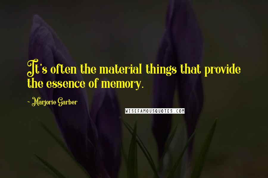 Marjorie Garber Quotes: It's often the material things that provide the essence of memory.