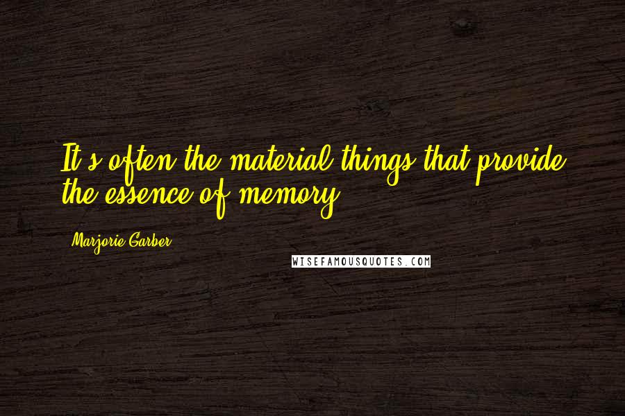 Marjorie Garber Quotes: It's often the material things that provide the essence of memory.