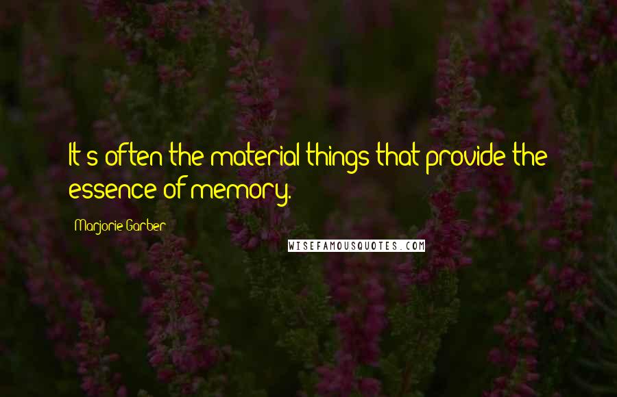 Marjorie Garber Quotes: It's often the material things that provide the essence of memory.