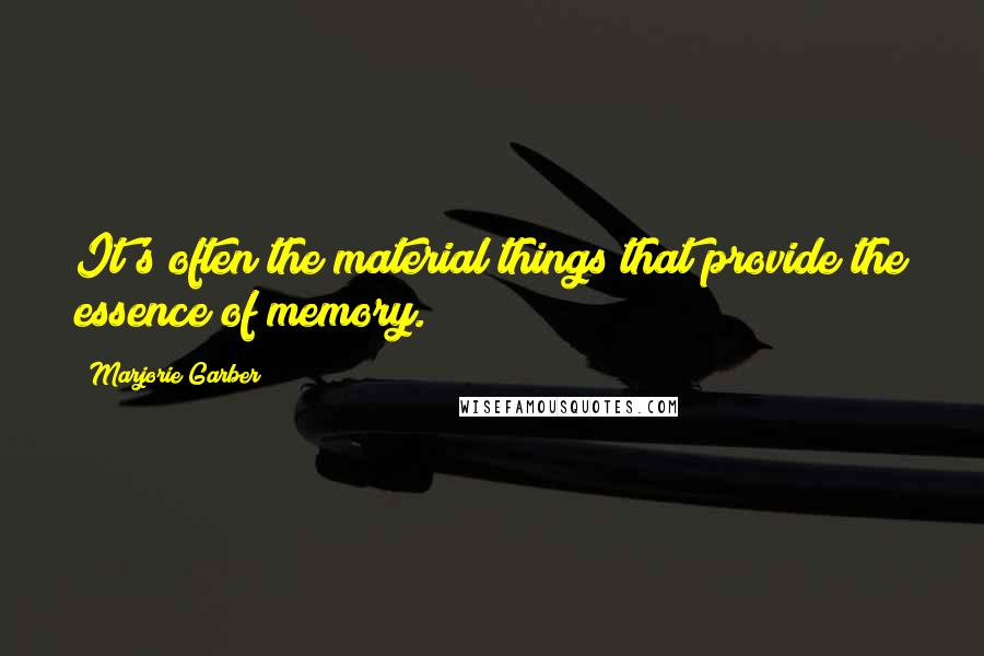 Marjorie Garber Quotes: It's often the material things that provide the essence of memory.