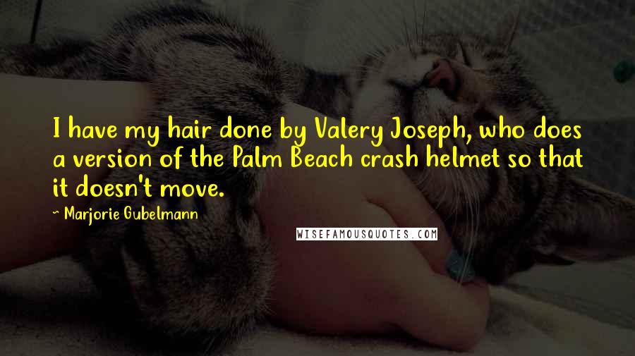 Marjorie Gubelmann Quotes: I have my hair done by Valery Joseph, who does a version of the Palm Beach crash helmet so that it doesn't move.