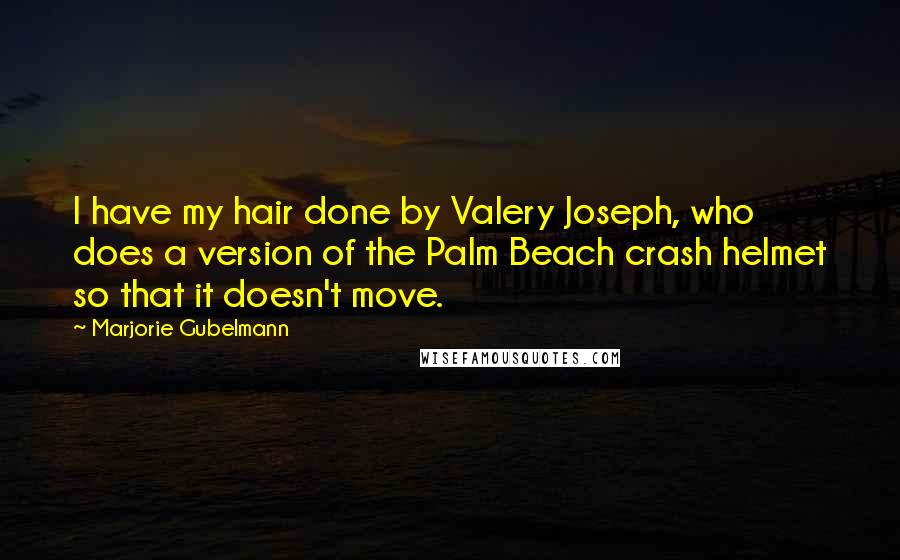 Marjorie Gubelmann Quotes: I have my hair done by Valery Joseph, who does a version of the Palm Beach crash helmet so that it doesn't move.