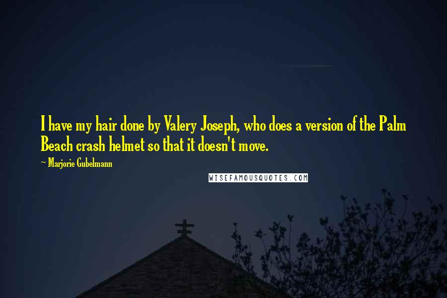 Marjorie Gubelmann Quotes: I have my hair done by Valery Joseph, who does a version of the Palm Beach crash helmet so that it doesn't move.