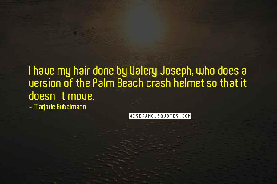 Marjorie Gubelmann Quotes: I have my hair done by Valery Joseph, who does a version of the Palm Beach crash helmet so that it doesn't move.