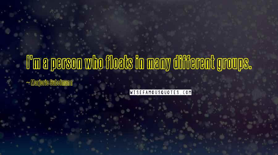 Marjorie Gubelmann Quotes: I'm a person who floats in many different groups.