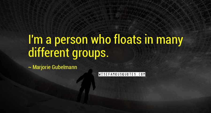 Marjorie Gubelmann Quotes: I'm a person who floats in many different groups.