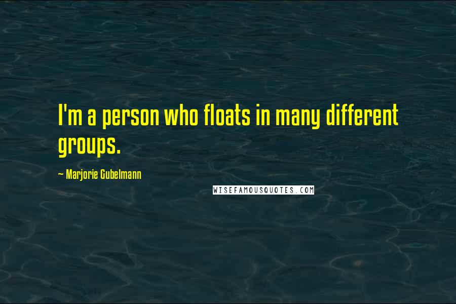 Marjorie Gubelmann Quotes: I'm a person who floats in many different groups.