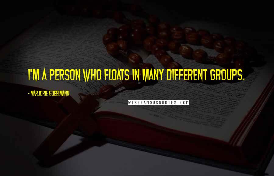 Marjorie Gubelmann Quotes: I'm a person who floats in many different groups.