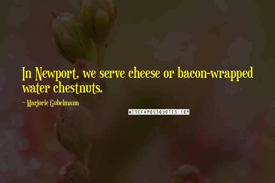 Marjorie Gubelmann Quotes: In Newport, we serve cheese or bacon-wrapped water chestnuts.