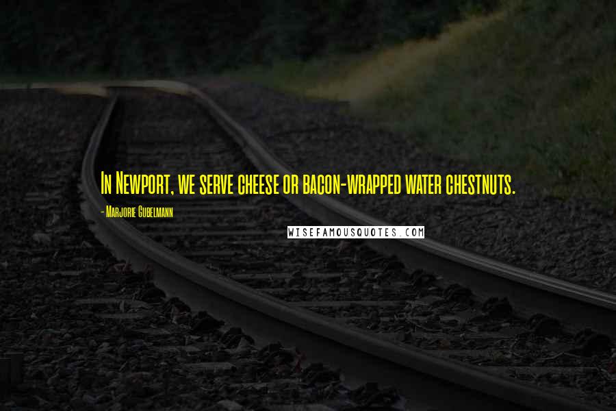 Marjorie Gubelmann Quotes: In Newport, we serve cheese or bacon-wrapped water chestnuts.