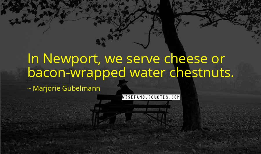 Marjorie Gubelmann Quotes: In Newport, we serve cheese or bacon-wrapped water chestnuts.