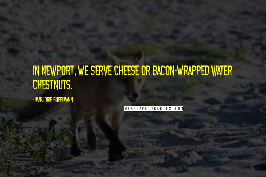 Marjorie Gubelmann Quotes: In Newport, we serve cheese or bacon-wrapped water chestnuts.