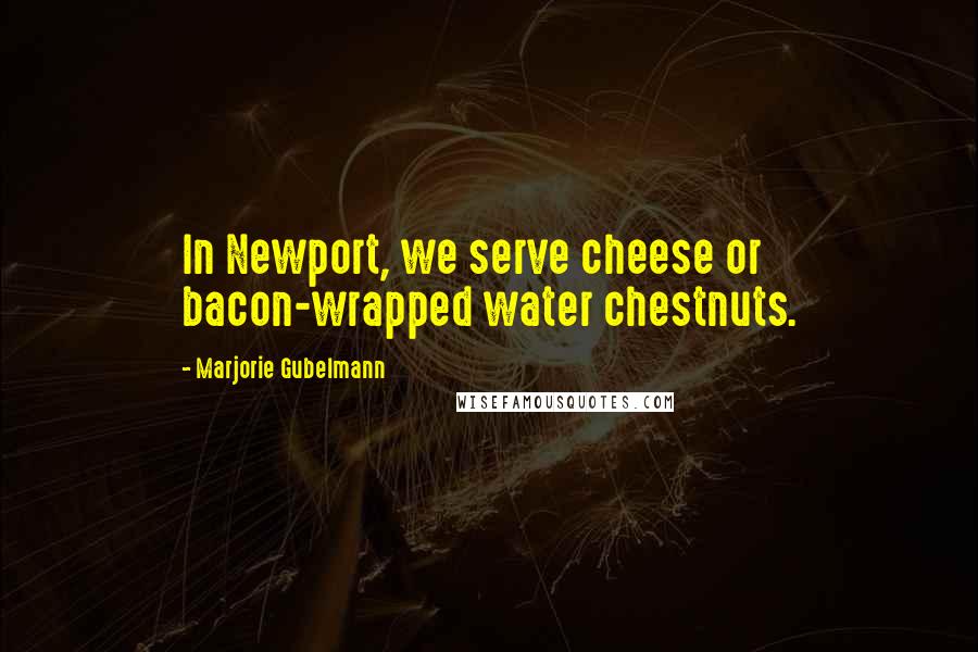 Marjorie Gubelmann Quotes: In Newport, we serve cheese or bacon-wrapped water chestnuts.