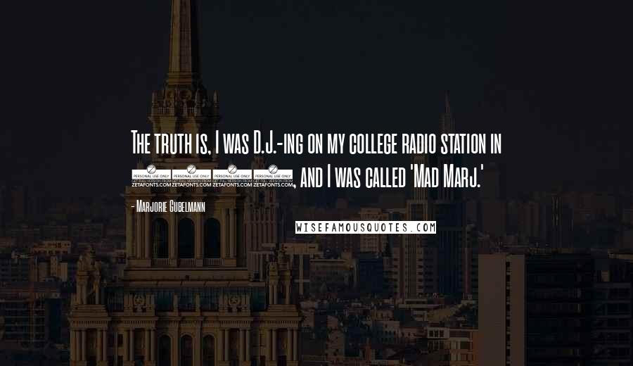 Marjorie Gubelmann Quotes: The truth is, I was D.J.-ing on my college radio station in 1987, and I was called 'Mad Marj.'