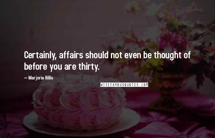 Marjorie Hillis Quotes: Certainly, affairs should not even be thought of before you are thirty.