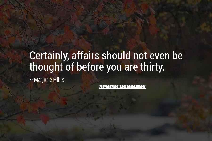 Marjorie Hillis Quotes: Certainly, affairs should not even be thought of before you are thirty.