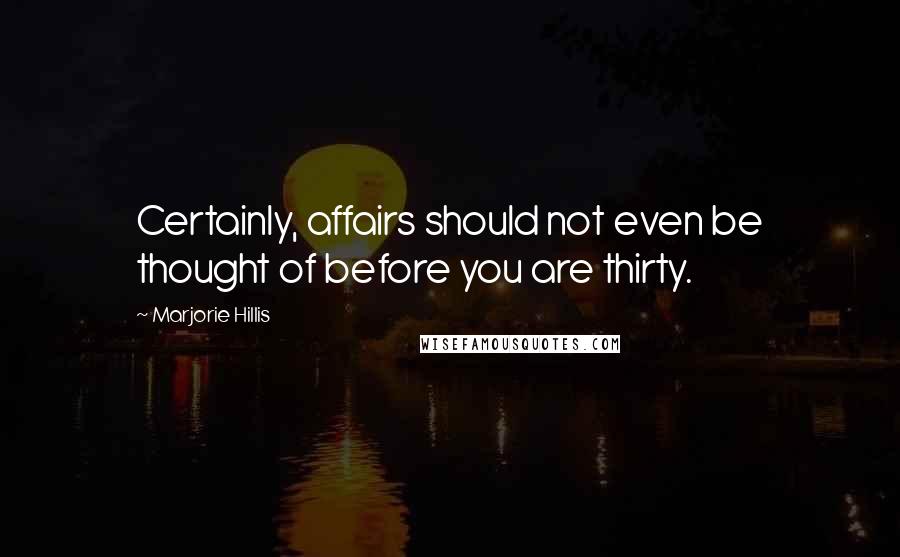 Marjorie Hillis Quotes: Certainly, affairs should not even be thought of before you are thirty.