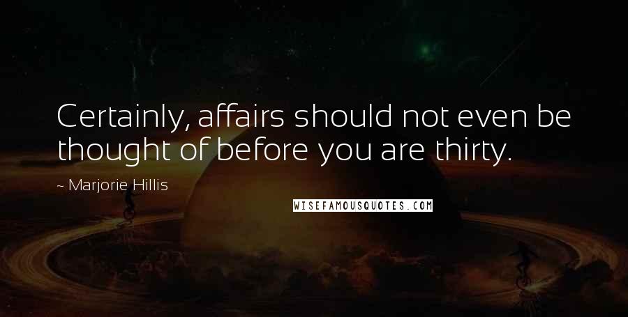 Marjorie Hillis Quotes: Certainly, affairs should not even be thought of before you are thirty.