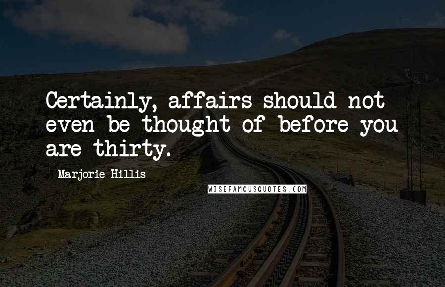 Marjorie Hillis Quotes: Certainly, affairs should not even be thought of before you are thirty.