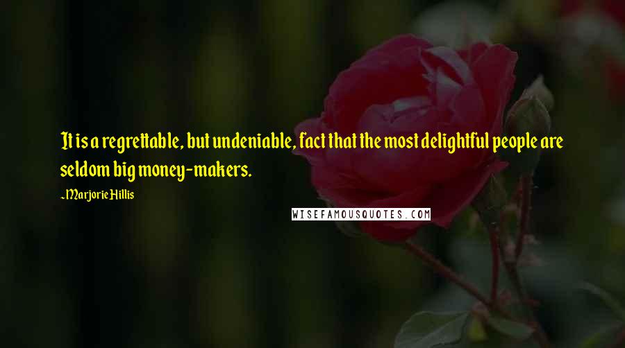 Marjorie Hillis Quotes: It is a regrettable, but undeniable, fact that the most delightful people are seldom big money-makers.