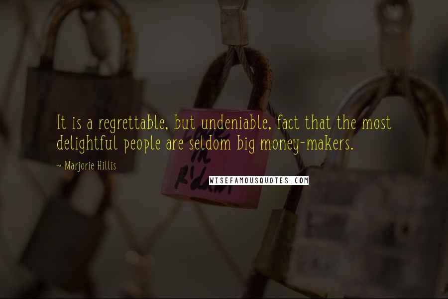 Marjorie Hillis Quotes: It is a regrettable, but undeniable, fact that the most delightful people are seldom big money-makers.