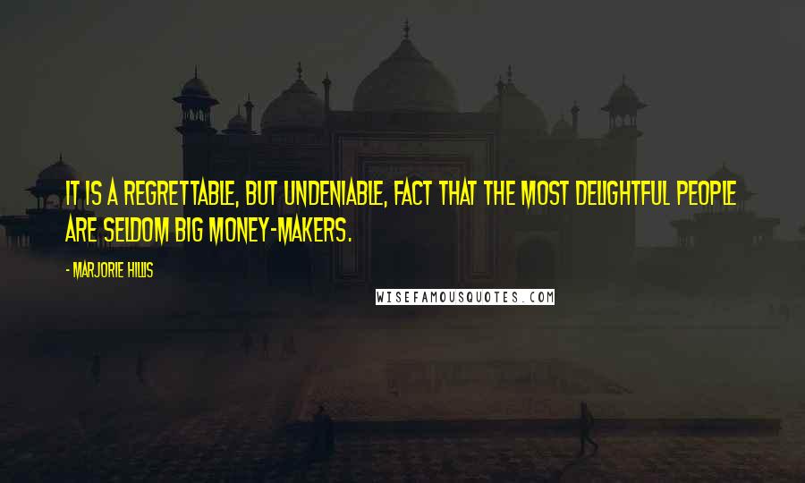 Marjorie Hillis Quotes: It is a regrettable, but undeniable, fact that the most delightful people are seldom big money-makers.