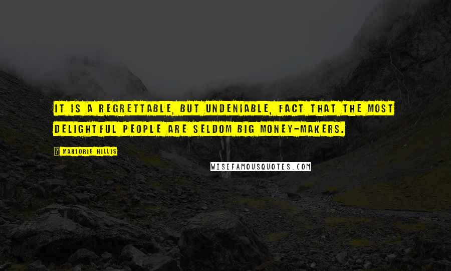 Marjorie Hillis Quotes: It is a regrettable, but undeniable, fact that the most delightful people are seldom big money-makers.