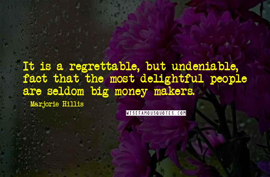 Marjorie Hillis Quotes: It is a regrettable, but undeniable, fact that the most delightful people are seldom big money-makers.