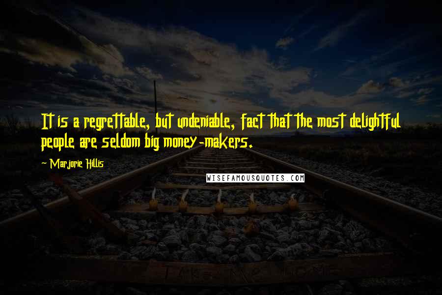 Marjorie Hillis Quotes: It is a regrettable, but undeniable, fact that the most delightful people are seldom big money-makers.