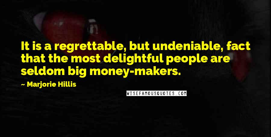 Marjorie Hillis Quotes: It is a regrettable, but undeniable, fact that the most delightful people are seldom big money-makers.