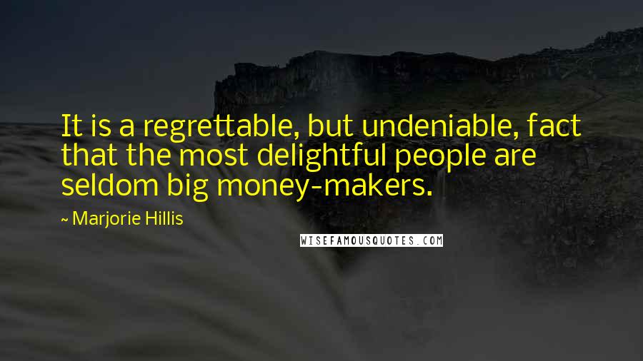 Marjorie Hillis Quotes: It is a regrettable, but undeniable, fact that the most delightful people are seldom big money-makers.