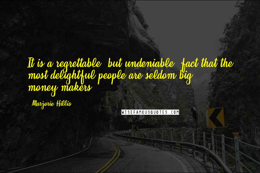 Marjorie Hillis Quotes: It is a regrettable, but undeniable, fact that the most delightful people are seldom big money-makers.