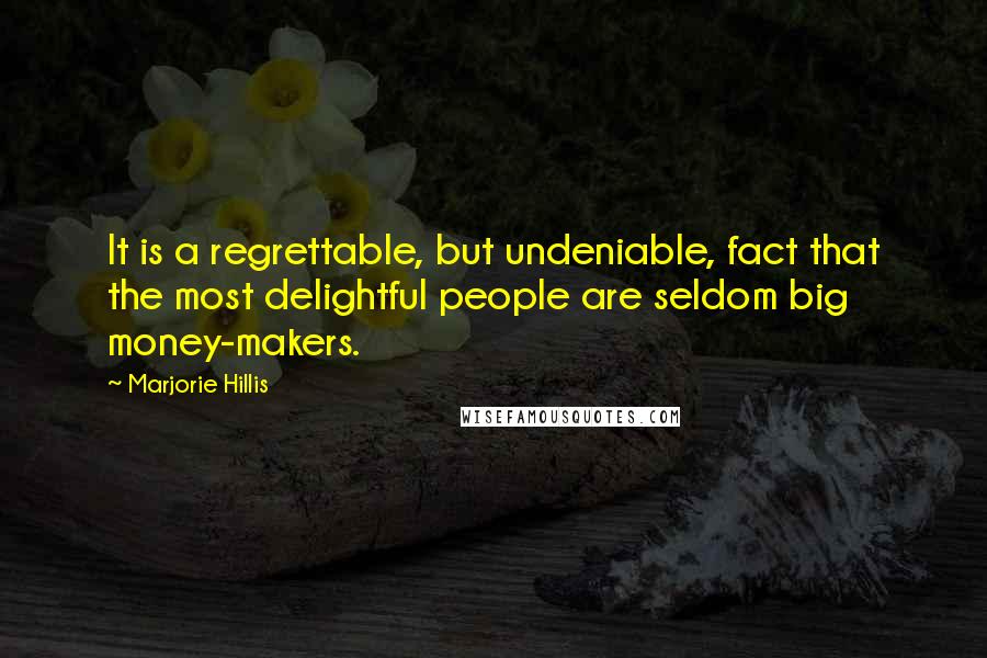 Marjorie Hillis Quotes: It is a regrettable, but undeniable, fact that the most delightful people are seldom big money-makers.