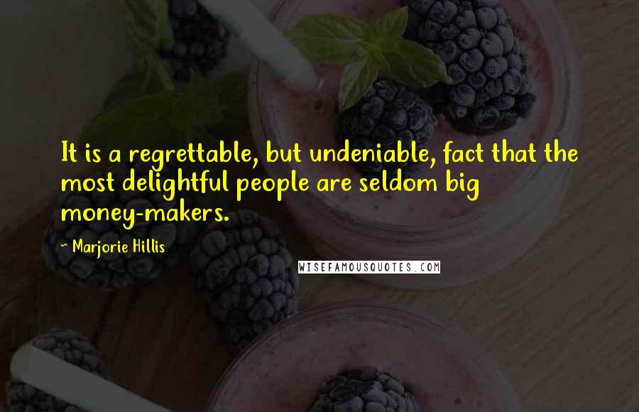 Marjorie Hillis Quotes: It is a regrettable, but undeniable, fact that the most delightful people are seldom big money-makers.