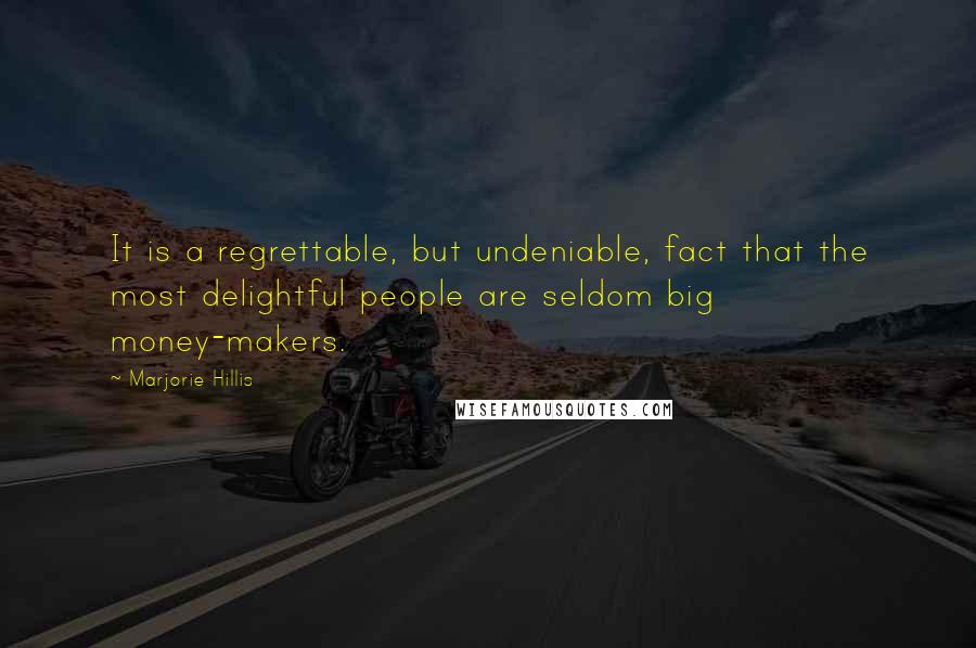 Marjorie Hillis Quotes: It is a regrettable, but undeniable, fact that the most delightful people are seldom big money-makers.