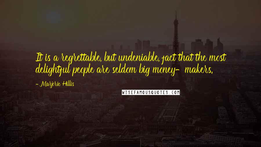 Marjorie Hillis Quotes: It is a regrettable, but undeniable, fact that the most delightful people are seldom big money-makers.