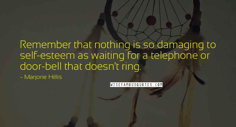 Marjorie Hillis Quotes: Remember that nothing is so damaging to self-esteem as waiting for a telephone or door-bell that doesn't ring.