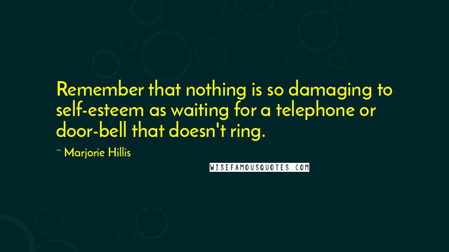 Marjorie Hillis Quotes: Remember that nothing is so damaging to self-esteem as waiting for a telephone or door-bell that doesn't ring.