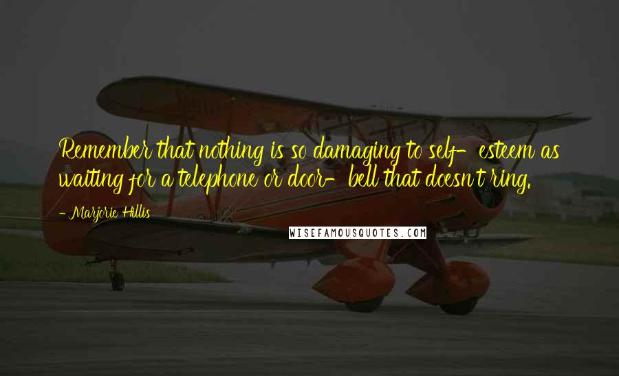 Marjorie Hillis Quotes: Remember that nothing is so damaging to self-esteem as waiting for a telephone or door-bell that doesn't ring.