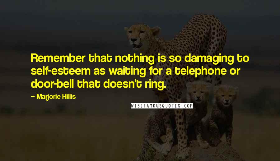 Marjorie Hillis Quotes: Remember that nothing is so damaging to self-esteem as waiting for a telephone or door-bell that doesn't ring.