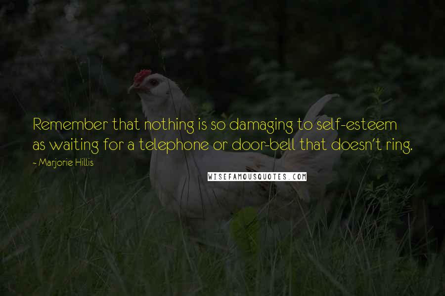 Marjorie Hillis Quotes: Remember that nothing is so damaging to self-esteem as waiting for a telephone or door-bell that doesn't ring.